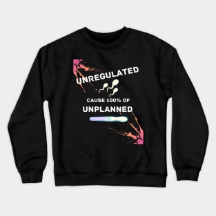 Unregulated Sperm is 100% the Cause of Unwanted Pregnancies Crewneck Sweatshirt